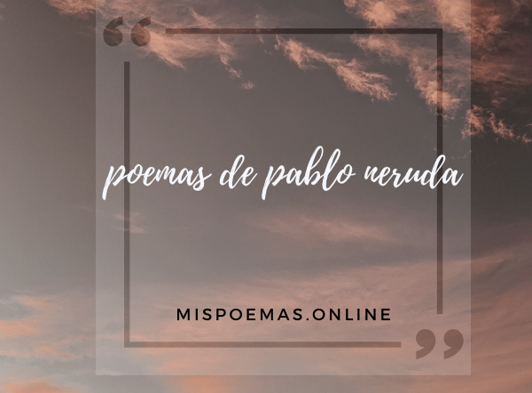 poemas de pablo neruda